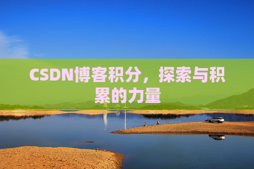 CSDN博客积分,探索与积累的力量 CSDN博客积分,探索与积累的力量
